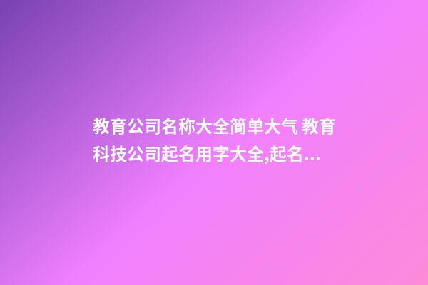 教育公司名称大全简单大气 教育科技公司起名用字大全,起名之家-第1张-公司起名-玄机派